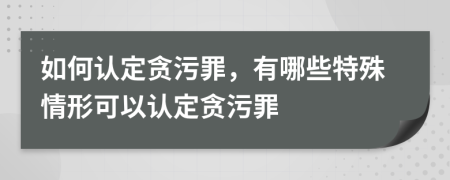 如何認(rèn)定貪污罪，有哪些特殊情形可以認(rèn)定貪污罪