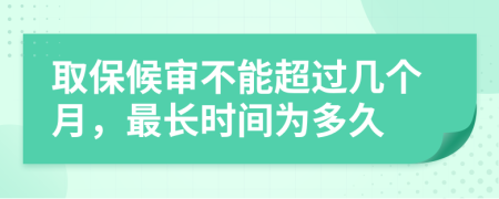取保候?qū)彶荒艹^幾個月，最長時間為多久