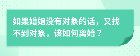 如果婚姻沒有對象的話，又找不到對象，該如何離婚？