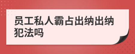 員工私人霸占出納出納犯法嗎