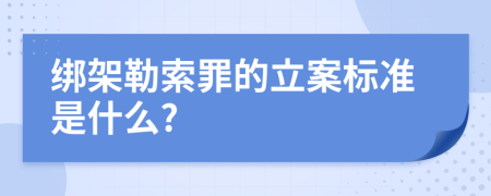 綁架勒索罪的立案標(biāo)準(zhǔn)是什么?