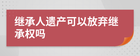 繼承人遺產可以放棄繼承權嗎