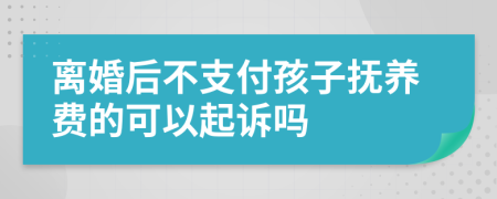離婚后不支付孩子撫養(yǎng)費(fèi)的可以起訴嗎