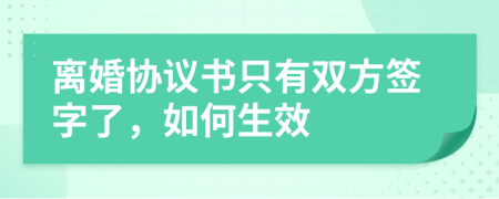 離婚協(xié)議書只有雙方簽字了，如何生效
