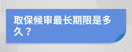 取保候?qū)徸铋L(zhǎng)期限是多久?