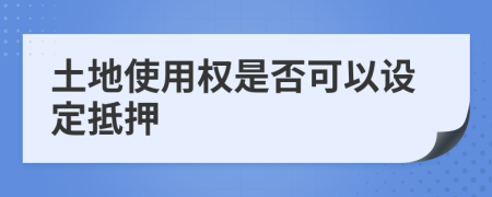 土地使用權(quán)是否可以設(shè)定抵押