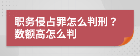 職務侵占罪怎么判刑？數額高怎么判