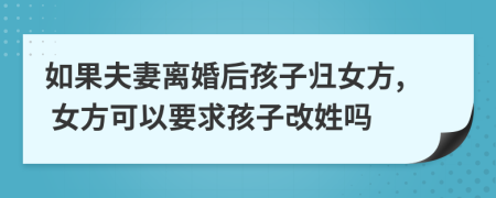 如果夫妻離婚后孩子歸女方, 女方可以要求孩子改姓嗎
