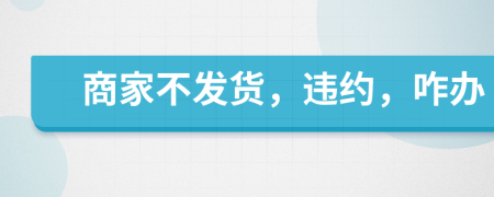 商家不發(fā)貨，違約，咋辦