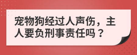寵物狗經(jīng)過人聲傷，主人要負刑事責任嗎？