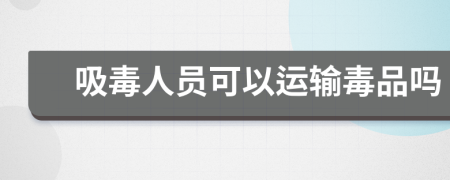 吸毒人員可以運輸毒品嗎