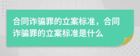 合同詐騙罪的立案標準，合同詐騙罪的立案標準是什么