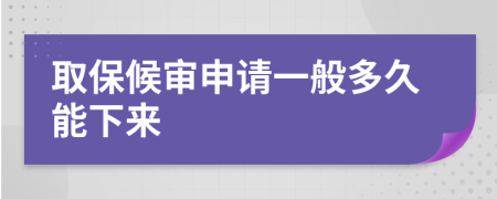 取保候審申請一般多久能下來