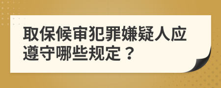 取保候?qū)彿缸锵右扇藨?yīng)遵守哪些規(guī)定？