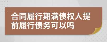 合同履行期滿債權人提前履行債務可以嗎