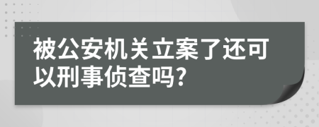被公安機(jī)關(guān)立案了還可以刑事偵查嗎?
