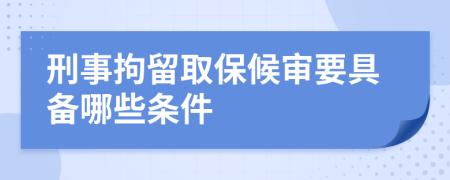刑事拘留取保候?qū)徱邆淠男l件