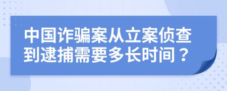 中國詐騙案從立案偵查到逮捕需要多長時間?