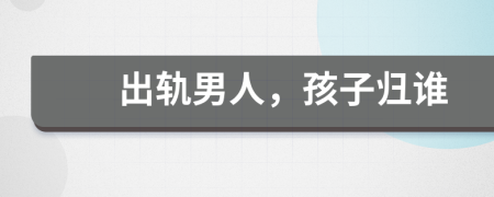 出軌男人，孩子歸誰