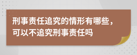 刑事責(zé)任追究的情形有哪些，可以不追究刑事責(zé)任嗎