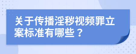 關于傳播淫穢視頻罪立案標準有哪些？