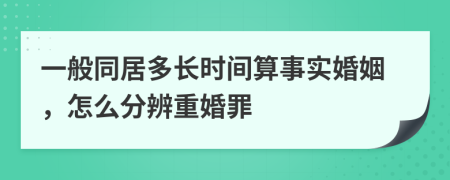 一般同居多長時間算事實婚姻，怎么分辨重婚罪