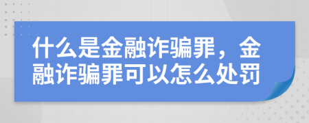 什么是金融詐騙罪，金融詐騙罪可以怎么處罰