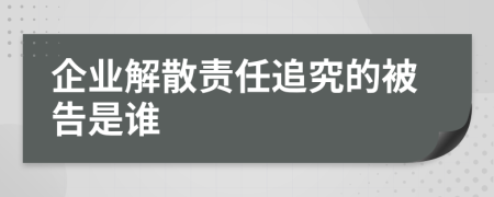 企業(yè)解散責任追究的被告是誰