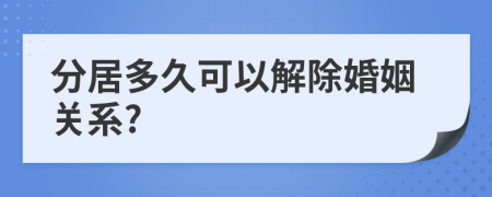 分居多久可以解除婚姻關(guān)系?