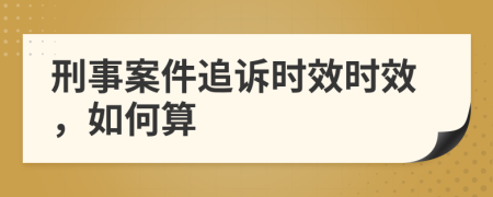 刑事案件追訴時(shí)效時(shí)效，如何算