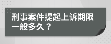 刑事案件提起上訴期限一般多久？
