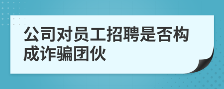 公司對(duì)員工招聘是否構(gòu)成詐騙團(tuán)伙