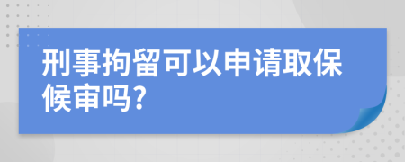 刑事拘留可以申請取保候?qū)弳?