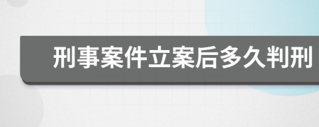 刑事案件立案后多久判刑