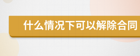 什么情況下可以解除合同