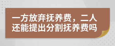 一方放棄撫養(yǎng)費(fèi)，二人還能提出分割撫養(yǎng)費(fèi)嗎