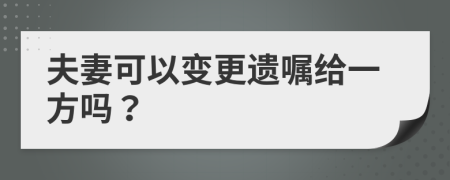 夫妻可以變更遺囑給一方嗎？