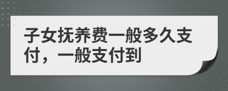 子女撫養(yǎng)費(fèi)一般多久支付，一般支付到