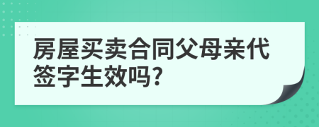 房屋買賣合同父母親代簽字生效嗎?