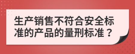 生產(chǎn)銷售不符合安全標準的產(chǎn)品的量刑標準？