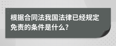 根據(jù)合同法我國法律已經(jīng)規(guī)定免責(zé)的條件是什么?