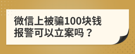 微信上被騙100塊錢(qián)報(bào)警可以立案嗎？