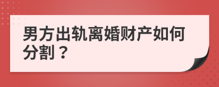 男方出軌離婚財(cái)產(chǎn)如何分割？