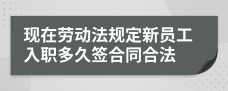 現(xiàn)在勞動法規(guī)定新員工入職多久簽合同合法