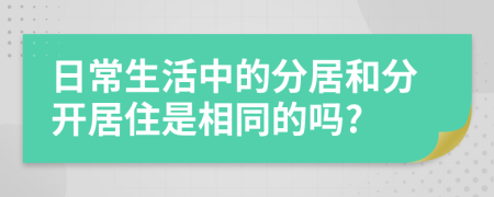 日常生活中的分居和分開居住是相同的嗎?
