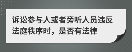 訴訟參與人或者旁聽人員違反法庭秩序時，是否有法律