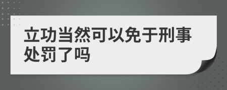 立功當(dāng)然可以免于刑事處罰了嗎