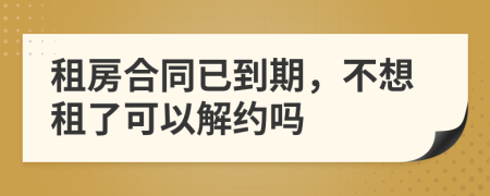 租房合同已到期，不想租了可以解約嗎