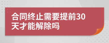合同終止需要提前30天才能解除嗎