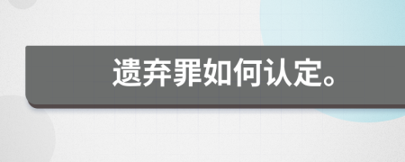 遺棄罪如何認(rèn)定。
